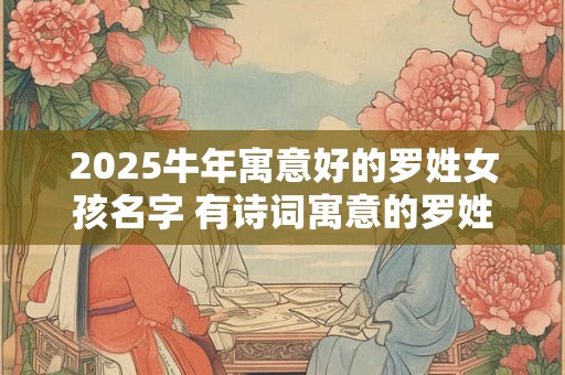 2025牛年寓意好的罗姓女孩名字 有诗词寓意的罗姓女孩名字