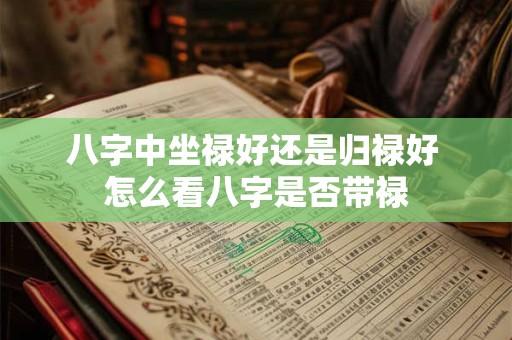 八字中坐禄好还是归禄好 怎么看八字是否带禄