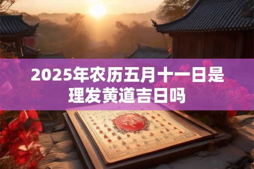 2026年农历五月十一日是理发黄道吉日吗
