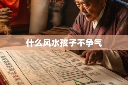 什么风水孩子不争气 什么风水孩子不争气