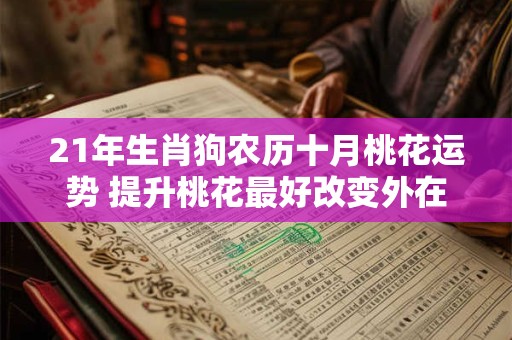 21年生肖狗农历十月桃花运势 提升桃花最好改变外在形象