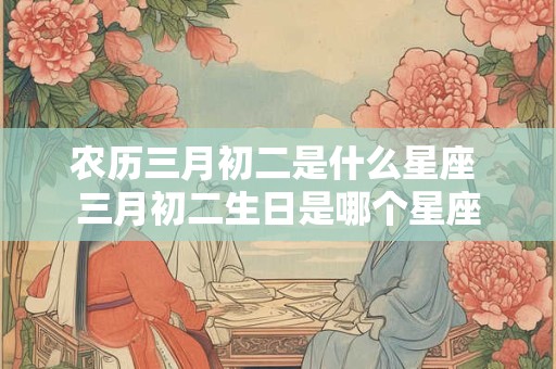 农历三月初二是什么星座 三月初二生日是哪个星座
