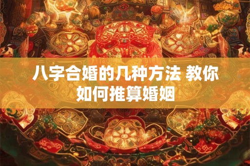 八字合婚的几种方法 教你如何推算婚姻