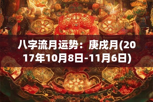 八字流月运势：庚戌月(2017年10月8日-11月6日)