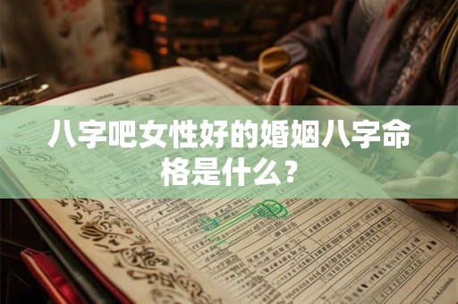 八字吧女性好的婚姻八字命格是什么？