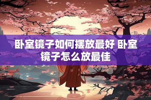 卧室镜子如何摆放最好 卧室镜子怎么放最佳
