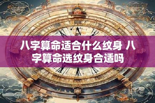 八字算命适合什么纹身 八字算命选纹身合适吗