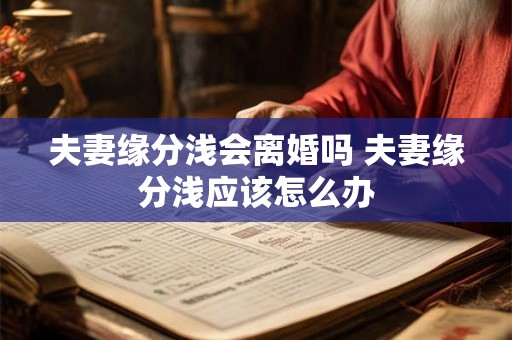 夫妻缘分浅会离婚吗 夫妻缘分浅应该怎么办