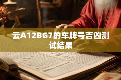 云A12BG7的车牌号吉凶测试结果