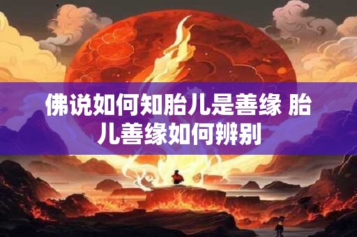 佛说如何知胎儿是善缘 胎儿善缘如何辨别