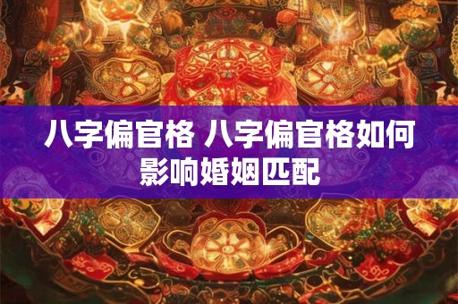 八字偏官格 八字偏官格如何影响婚姻匹配