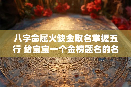 八字命属火缺金取名掌握五行 给宝宝一个金榜题名的名字！