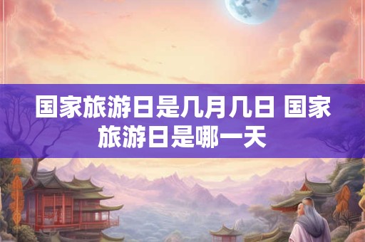 国家旅游日是几月几日 国家旅游日是哪一天 国家旅游日是几月几日 国家旅游日是哪一天