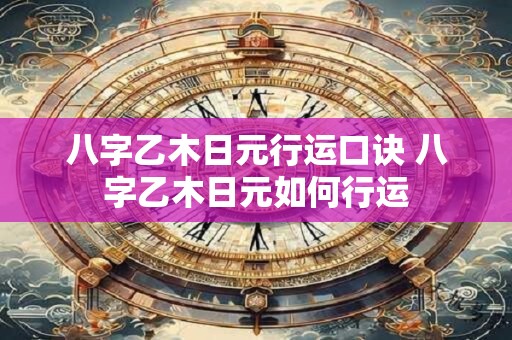 八字乙木日元行运口诀 八字乙木日元如何行运