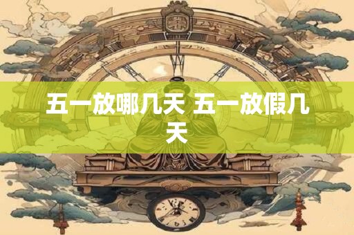 五一放哪几天 五一放假几天
