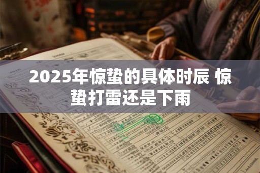 2025年惊蛰的具体时辰 惊蛰打雷还是下雨
