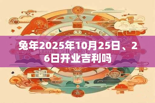 兔年2025年10月25日、26日开业吉利吗