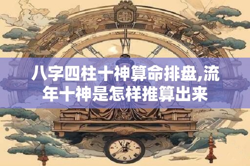 八字四柱十神算命排盘,流年十神是怎样推算出来