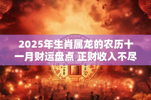 2025年生肖属龙的农历十一月财运盘点 正财收入不尽如意
