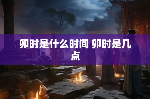 卯时是什么时间 卯时是几点
