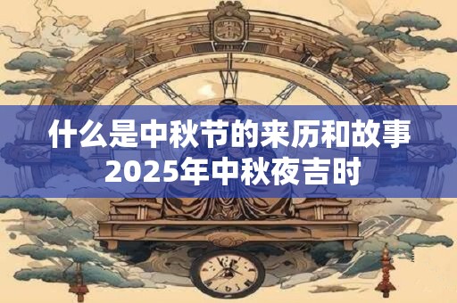 什么是中秋节的来历和故事 2026年中秋夜吉时