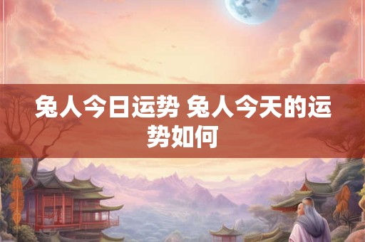 兔人今日运势 兔人今天的运势如何