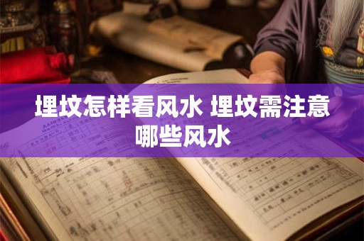 埋坟怎样看风水 埋坟需注意哪些风水