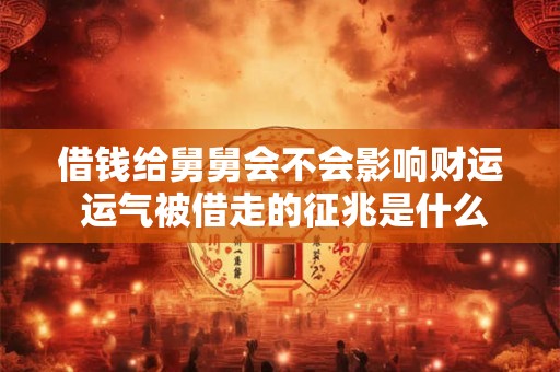 借钱给舅舅会不会影响财运 运气被借走的征兆是什么