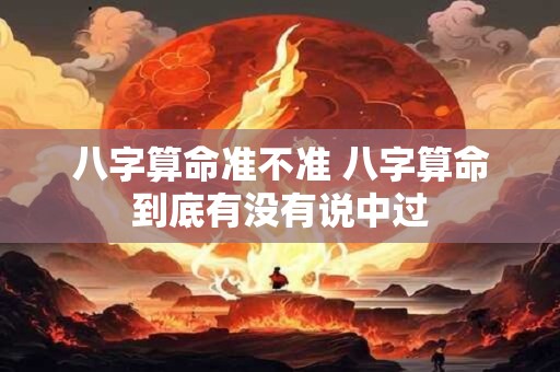 八字算命准不准 八字算命到底有没有说中过