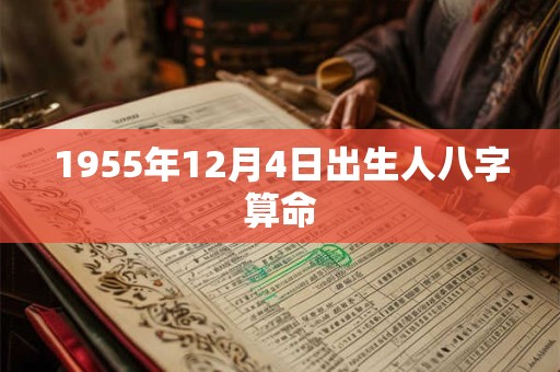 1955年12月4日出生人八字算命 1955年12月4日出生人八字算命