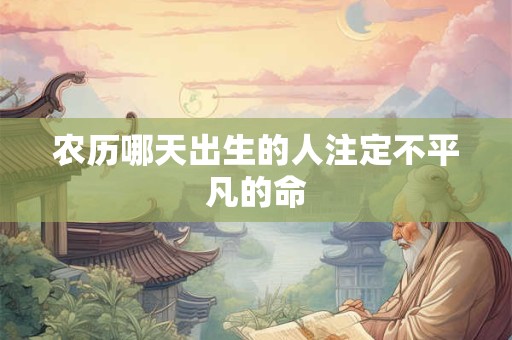 农历哪天出生的人注定不平凡的命