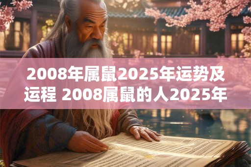 2008年属鼠2025年运势及运程 2008属鼠的人2025年的运势和运程如何