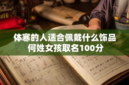 体寒的人适合佩戴什么饰品 何姓女孩取名100分