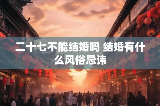 二十七不能结婚吗 结婚有什么风俗忌讳
