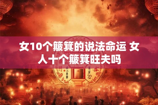 女10个簸箕的说法命运 女人十个簸箕旺夫吗