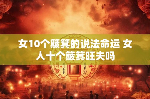女10个簸箕的说法命运 女人十个簸箕旺夫吗