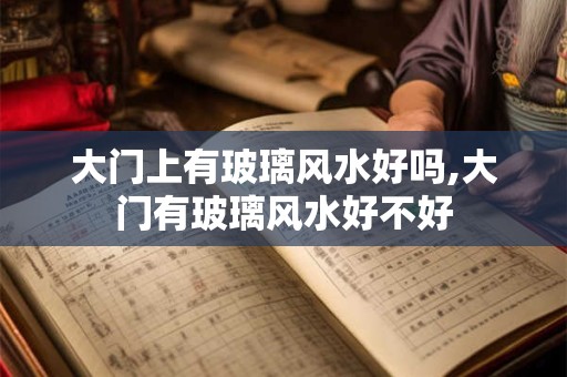 大门上有玻璃风水好吗,大门有玻璃风水好不好