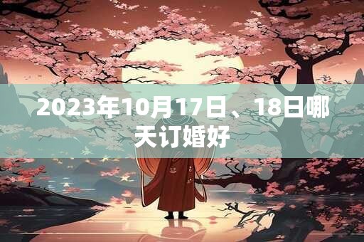 2023年10月17日、18日哪天订婚好