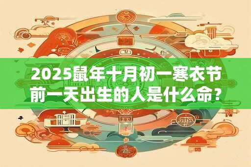 2025鼠年十月初一寒衣节前一天出生的人是什么命？