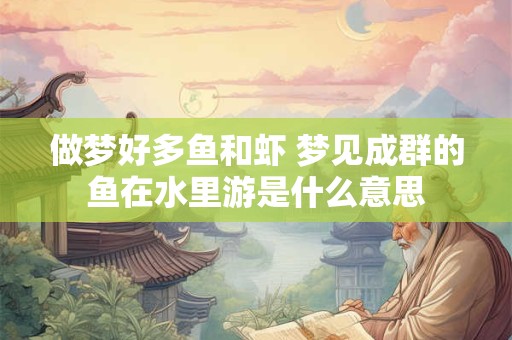 做梦好多鱼和虾 梦见成群的鱼在水里游是什么意思