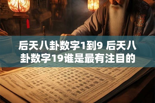 后天八卦数字1到9 后天八卦数字19谁是最有注目的