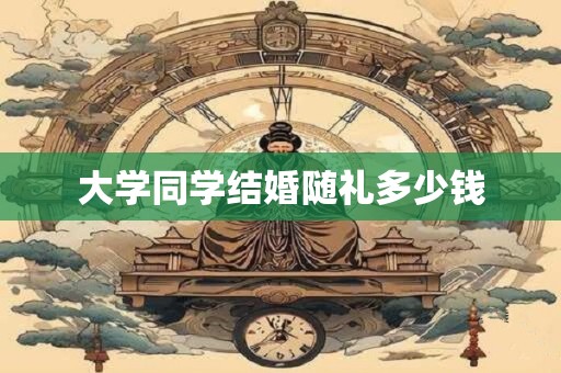 大学同学结婚随礼多少钱