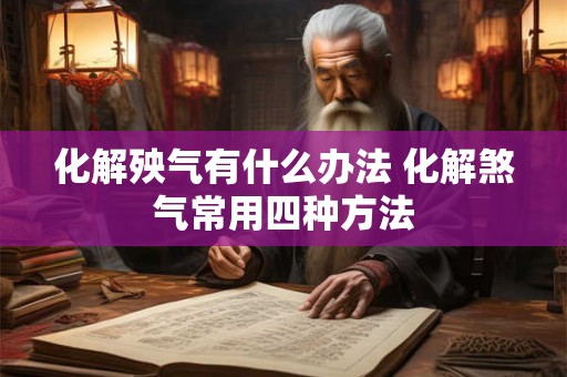 化解殃气有什么办法 化解煞气常用四种方法 化解殃气有什么办法 化解煞气常用四种方法
