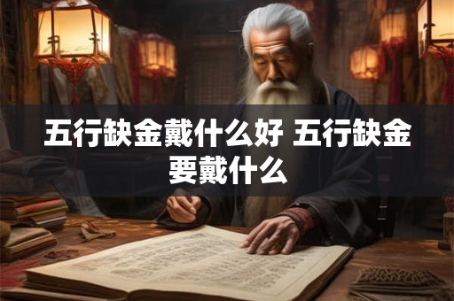 五行缺金戴什么好 五行缺金要戴什么