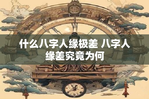 什么八字人缘极差 八字人缘差究竟为何