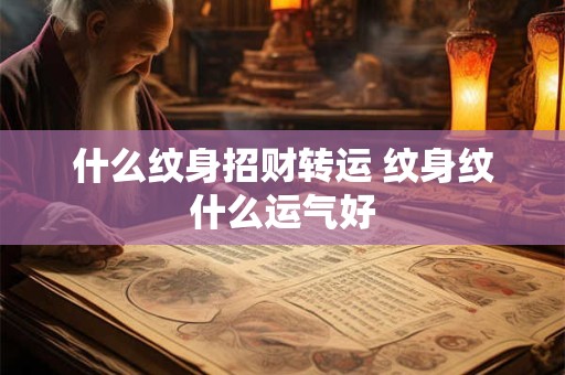 什么纹身招财转运 纹身纹什么运气好