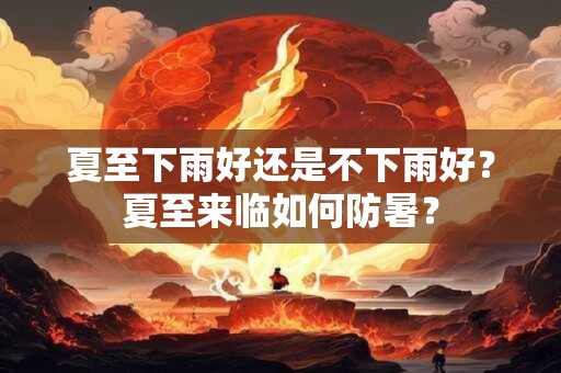 夏至下雨好还是不下雨好？夏至来临如何防暑？