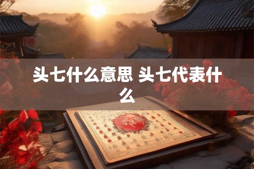 头七什么意思 头七代表什么