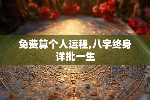 免费算个人运程,八字终身详批一生