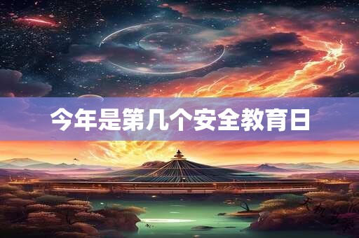今年是第几个安全教育日 今年是第几个安全教育日